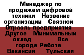 Менеджер по продажам цифровой техники › Название организации ­ Связной › Отрасль предприятия ­ Другое › Минимальный оклад ­ 26 000 - Все города Работа » Вакансии   . Тульская обл.